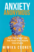 Anxiety Anonymous: Flipping The Script On The Fear That Keeps You Stuck (EBOOK)